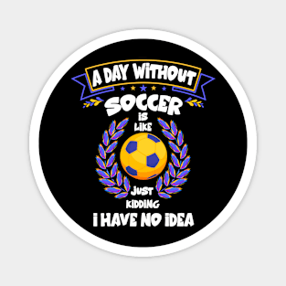 A Day Without Soccer Is Like Just Kidding Funny football Magnet